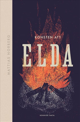 Konsten att elda - Allt om hur du förbereder, tänder och släcker